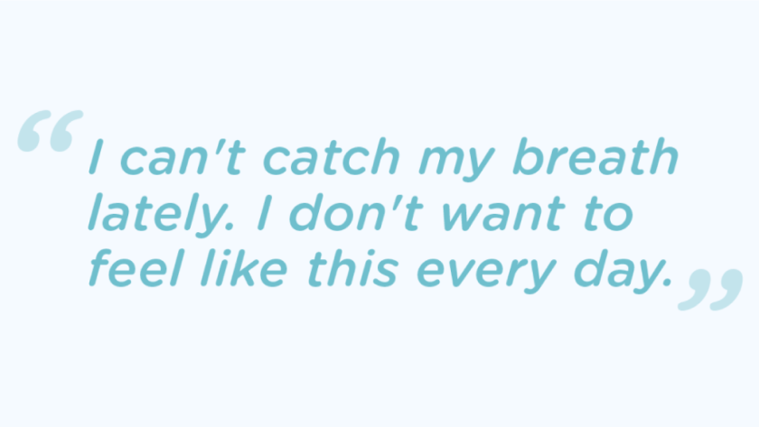A quote from a patient with COPD "I can't catch my breath lately. I don't want to feel like this every day."